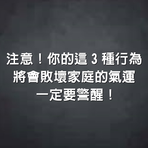 注意！你的這「3種行為」將會敗壞家庭的氣運，一定要警醒！