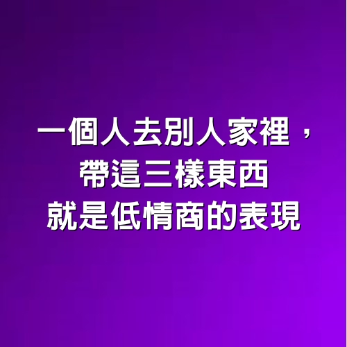 一個人去別人家裡，帶這三樣東西，就是低情商的表現