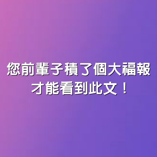 您前輩子積了個大福報，才能看到此文！