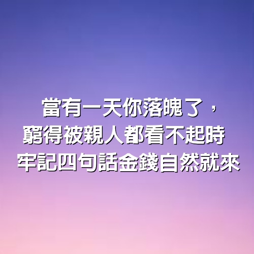 當有一天你落魄了，窮得被親人都看不起時， 牢記「4句話」金錢自然就來