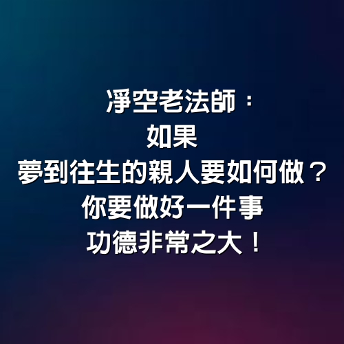 凈空老法師：如果「夢到往生的親人」要如何做？你要做好一件事，功德非常之大！