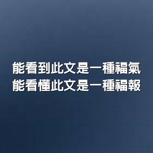 能看到此文是一種福氣，能看懂此文是一種福報