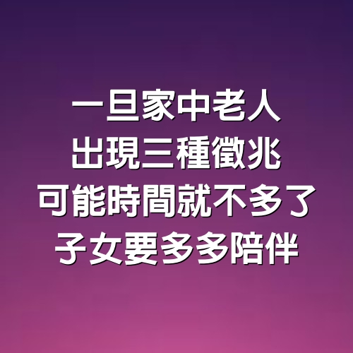 一旦家中老人出現3種徵兆，可能時間就不多了，子女要多多陪伴