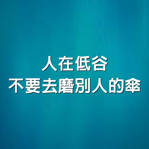 人在低谷，不要去磨別人的傘