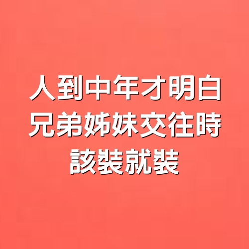 人到中年才明白，兄弟姊妹交往時，該裝就裝