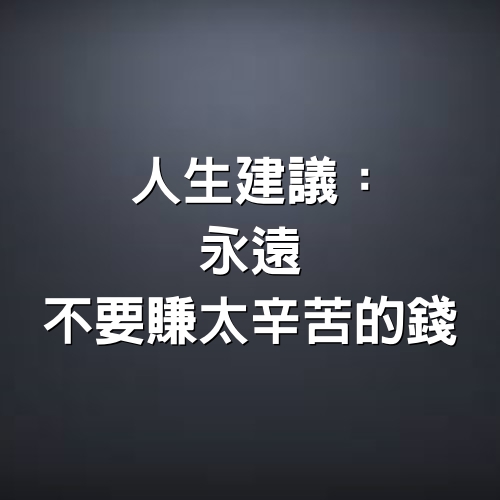 人生建議：永遠不要賺太辛苦的錢