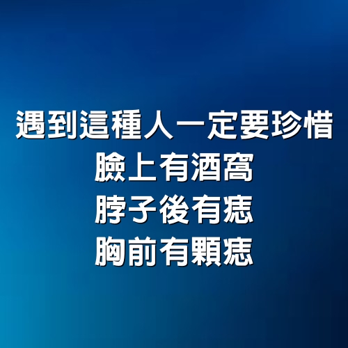 遇到這種人一定要珍惜，臉上有酒窩、脖子後有痣、胸前有顆痣！