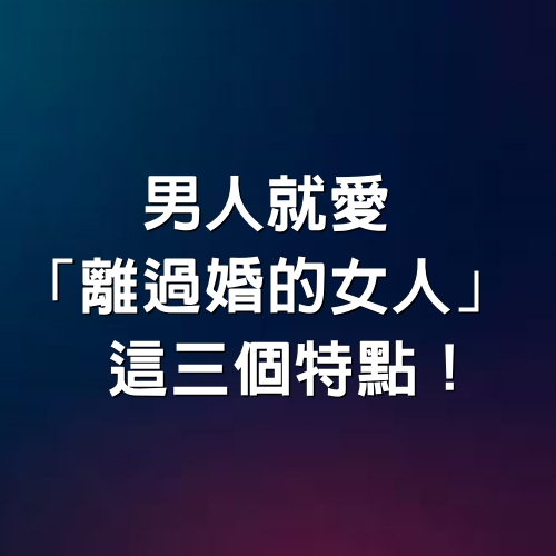 男人就愛「離過婚的女人」這三個特點！