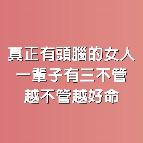 真正有頭腦的女人，一輩子有三不管，越不管越好命