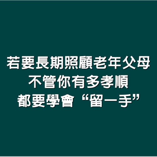 若要長期照顧老年父母，不管你有多孝順，都要學會“留一手”