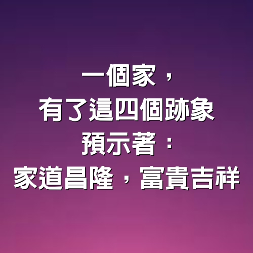 一個家，有了這四個跡象，預示著：家道昌隆，富貴吉祥