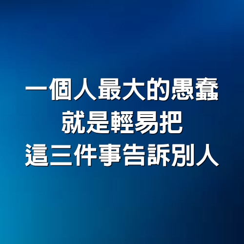 一個人最大的愚蠢，就是輕易把這三件事告訴別人