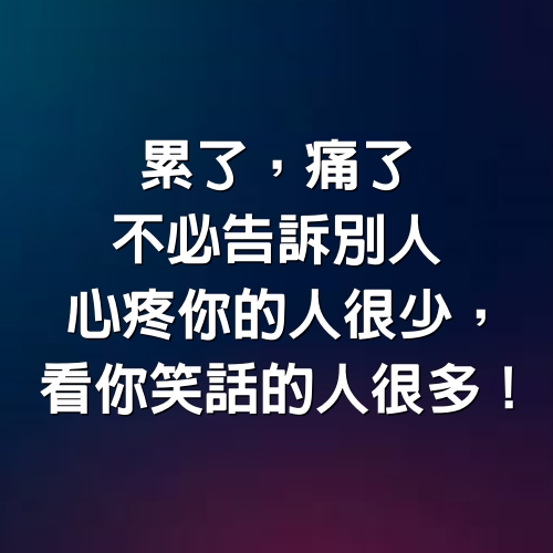 累了，痛了，不必告訴別人 #心疼你的人很少，看你笑話的人很多