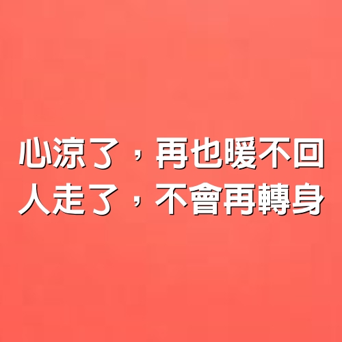 心涼了，再也暖不回，人走了，不會再轉身