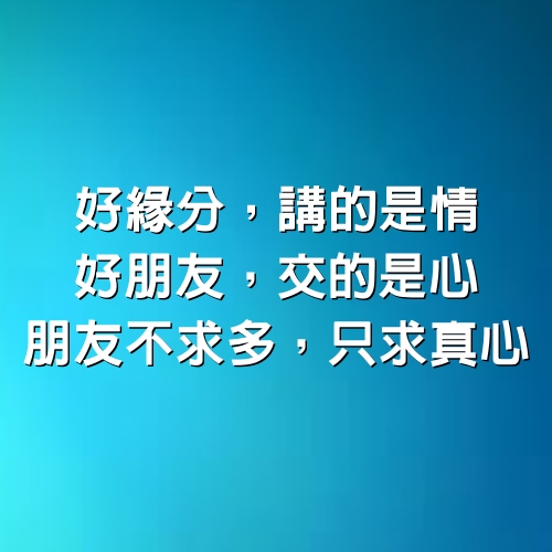 好緣分，講的是情，好朋友，交的是心：朋友，不求多，只求真心