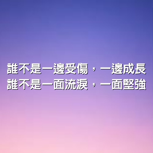 誰不是一邊受傷，一邊成長，誰不是一面流淚，一面堅強