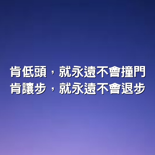 肯低頭，就永遠不會撞門；肯讓步，就永遠不會退步