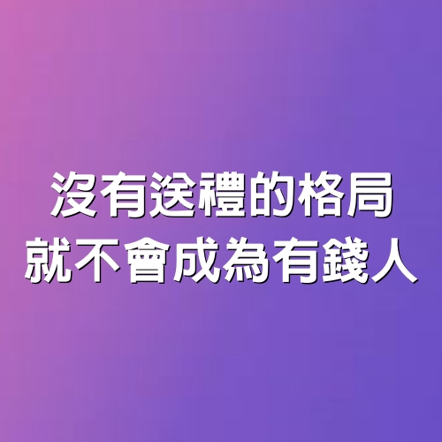 沒有送禮的格局，就不會成為有錢人