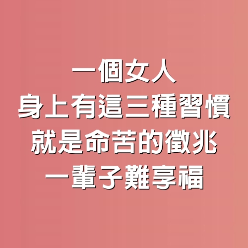 一個女人身上有這三種習慣，就是命苦的徵兆，一輩子難享福