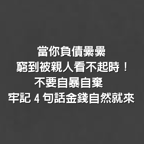 當你「負債纍纍、窮到被親人看不起」時！不要自暴自棄 牢記「4句話」金錢自然就來