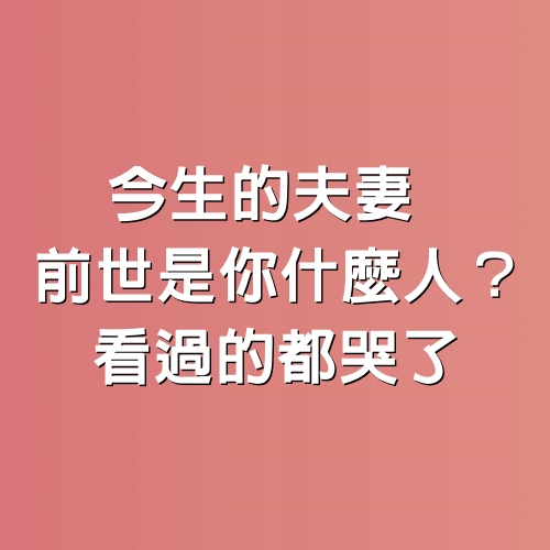 今生的夫妻，前世是你什麼人？看過的都哭了