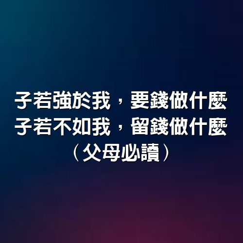 子若強於我，要錢做什麼；子若不如我，留錢做什麼（父母必讀）