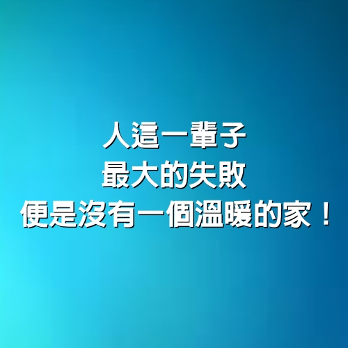 人這一輩子，最大的失敗 便是沒有一個溫暖的家！