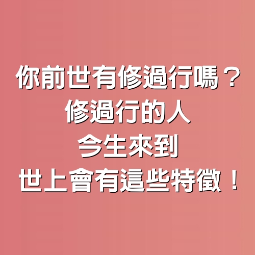 你前世有修過行嗎？修過行的人，今生來到世上會有這些特徵！