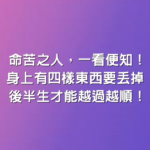 命苦之人，一看便知！身上有4樣東西「要丟掉」，後半生才能越過越順！