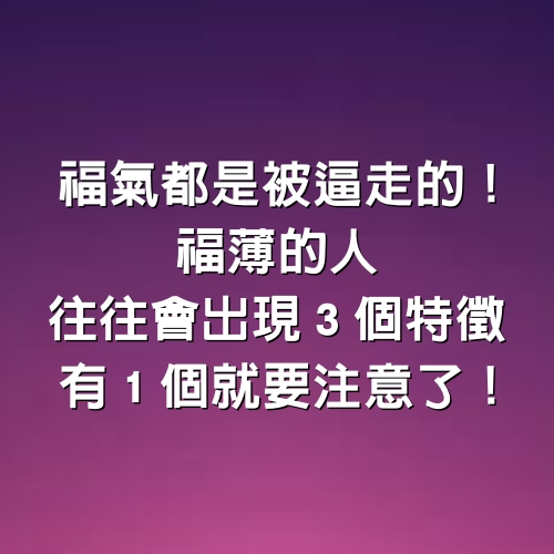 福氣都是被「逼」走的！福薄的人，往往會出現３個特徵，有１個就要注意了！