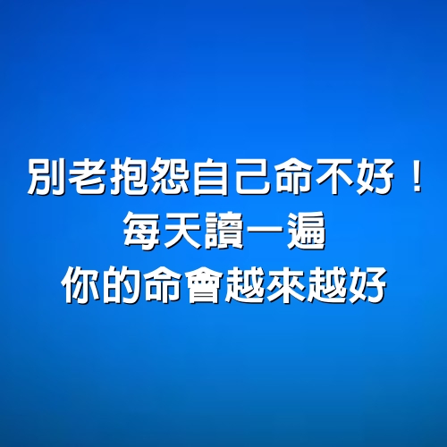 別老抱怨自己命不好！每天讀一遍你的命會越來越好（收藏起來，非常靈驗）