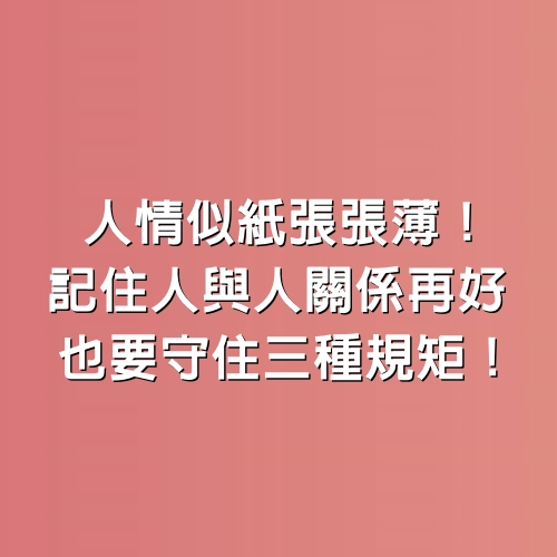 人情似紙張張薄！記住人與人「關係再好」也要守住3種規矩！