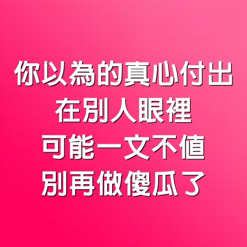 你以為的真心付出，在別人眼裡可能一文不值，別再做傻瓜了