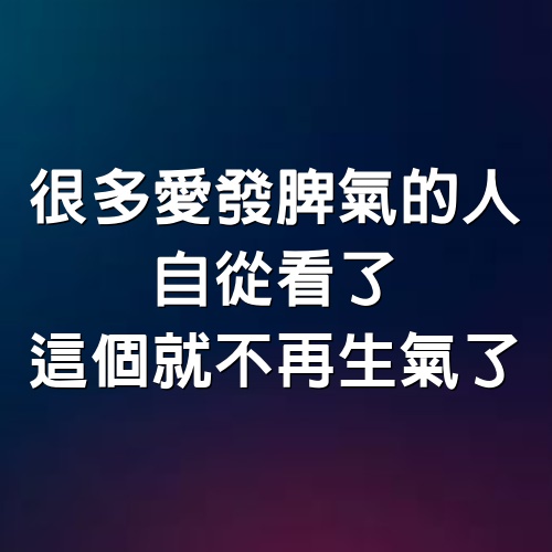 很多愛發脾氣的人，自從看了這個就不再生氣了