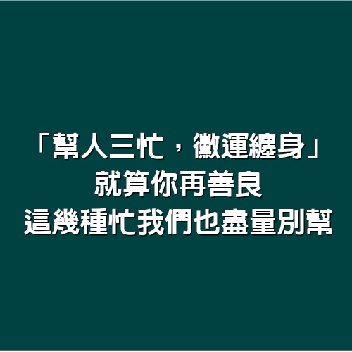 「幫人三忙，黴運纏身」：就算你再善良，這幾種忙我們也盡量別幫