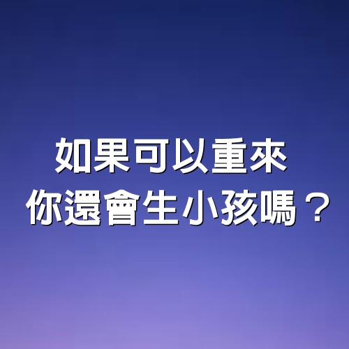 如果可以重來，你還會生小孩嗎？