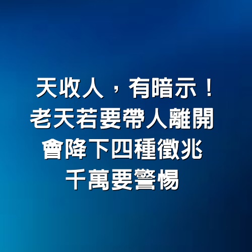 「天收人，有暗示」！老天若要帶人離開 會降下「4種徵兆」千萬要警惕