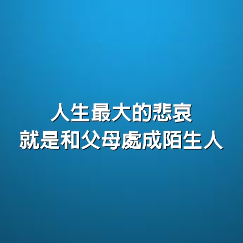 人生最大的悲哀，就是和父母處成陌生人