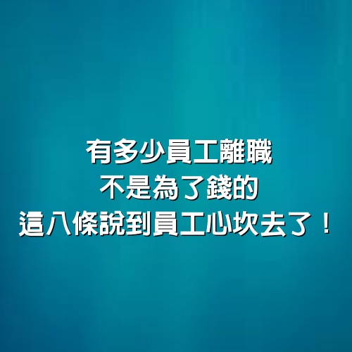 有多少員工離職，不是為了錢的！這8條說到員工心坎去了！