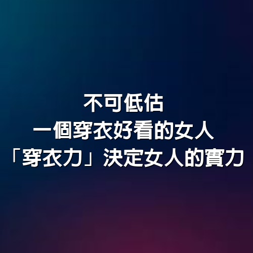 不可低估一個穿衣好看的女人，「穿衣力」決定女人的實力