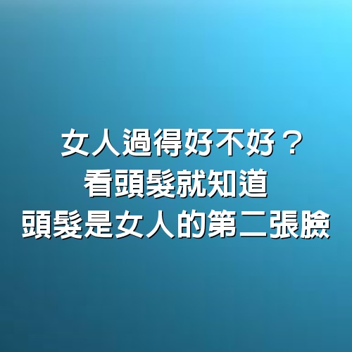 女人過得好不好？看頭髮就知道，頭髮是女人的第二張臉