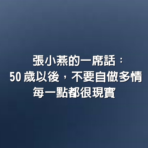 張小燕的一席話：50歲以後，不要自做多情，每一點都很現實