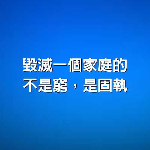 毀滅一個家庭的，不是窮，是固執