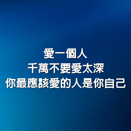 愛一個人千萬不要愛太深，你最應該愛的人是你自己