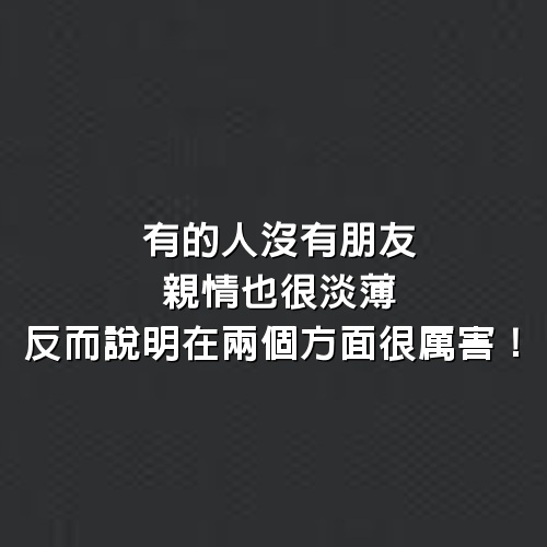 有的人沒有朋友，親情也很淡薄，反而說明在兩個方面很厲害！