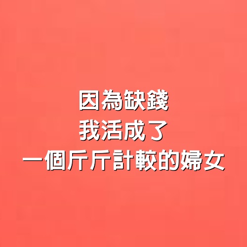 因為缺錢，我活成了一個斤斤計較的婦女