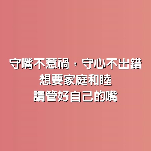 守嘴不惹禍，守心不出錯；想要家庭和睦，請管好自己的嘴