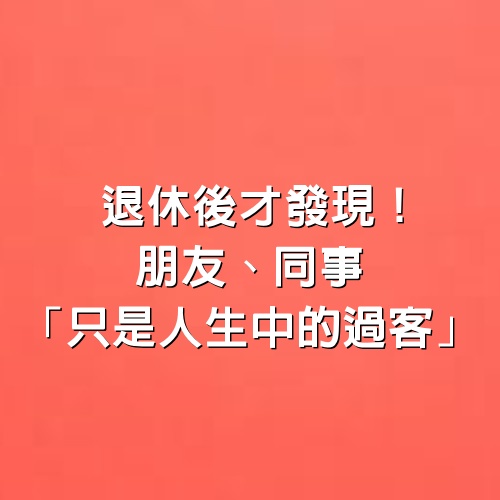 退休後才發現！ 朋友、同事「只是人生中的過客」