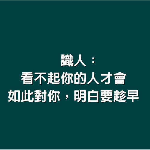 識人：看不起你的人才會如此對你，明白要趁早