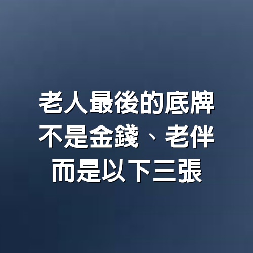 老人最後的底牌，不是金錢、老伴，而是以下三張